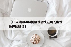 【16天确诊484例疫情源头在哪?,疫情最开始确诊】