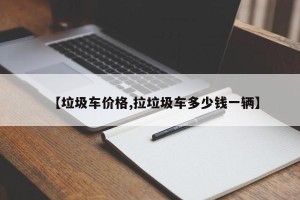 【垃圾车价格,拉垃圾车多少钱一辆】